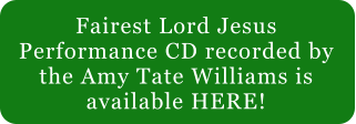 Fairest Lord Jesus Performance CD recorded by the Amy Tate Williams is available HERE!